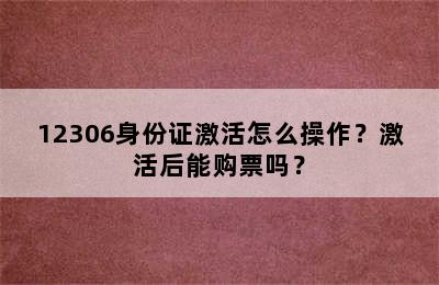 12306身份证激活怎么操作？激活后能购票吗？