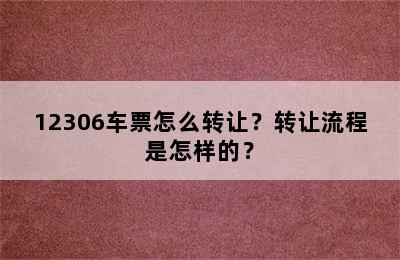 12306车票怎么转让？转让流程是怎样的？
