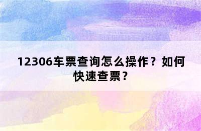 12306车票查询怎么操作？如何快速查票？