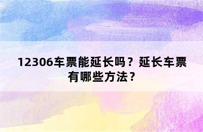 12306车票能延长吗？延长车票有哪些方法？
