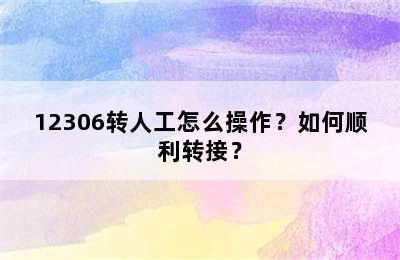 12306转人工怎么操作？如何顺利转接？