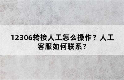 12306转接人工怎么操作？人工客服如何联系？