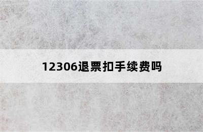 12306退票扣手续费吗