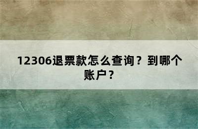 12306退票款怎么查询？到哪个账户？
