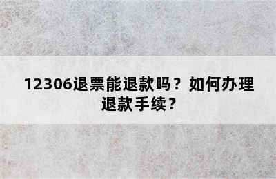 12306退票能退款吗？如何办理退款手续？