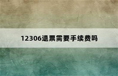 12306退票需要手续费吗