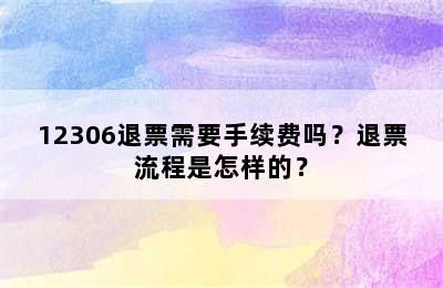 12306退票需要手续费吗？退票流程是怎样的？