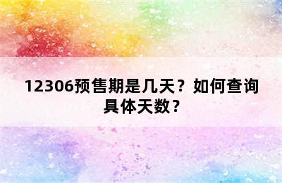 12306预售期是几天？如何查询具体天数？