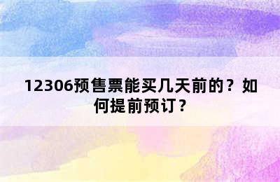 12306预售票能买几天前的？如何提前预订？