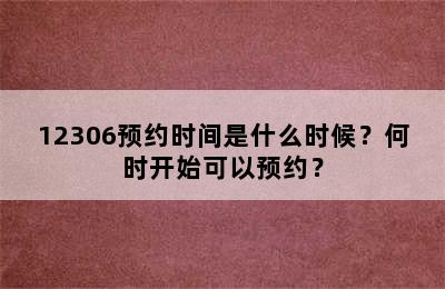 12306预约时间是什么时候？何时开始可以预约？
