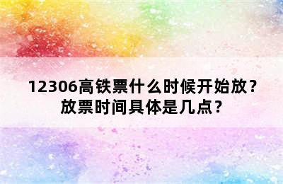 12306高铁票什么时候开始放？放票时间具体是几点？