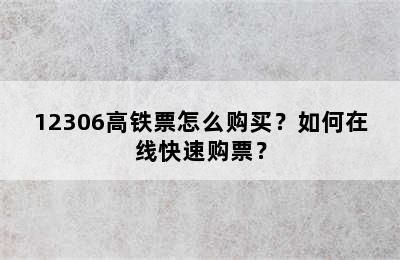 12306高铁票怎么购买？如何在线快速购票？