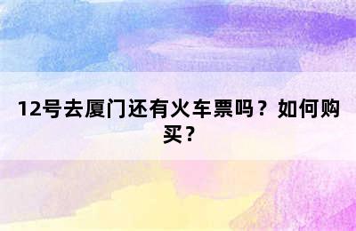 12号去厦门还有火车票吗？如何购买？