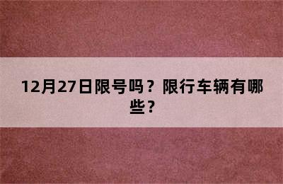 12月27日限号吗？限行车辆有哪些？