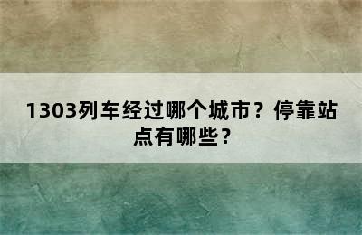 1303列车经过哪个城市？停靠站点有哪些？