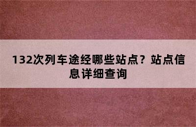 132次列车途经哪些站点？站点信息详细查询