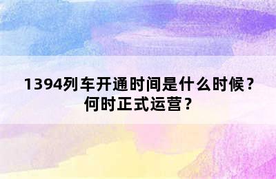 1394列车开通时间是什么时候？何时正式运营？