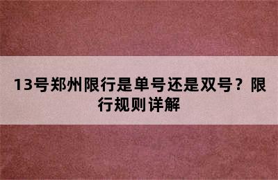 13号郑州限行是单号还是双号？限行规则详解