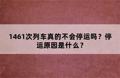 1461次列车真的不会停运吗？停运原因是什么？
