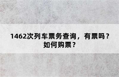 1462次列车票务查询，有票吗？如何购票？