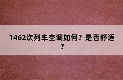 1462次列车空调如何？是否舒适？