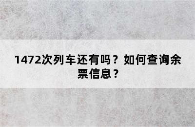 1472次列车还有吗？如何查询余票信息？