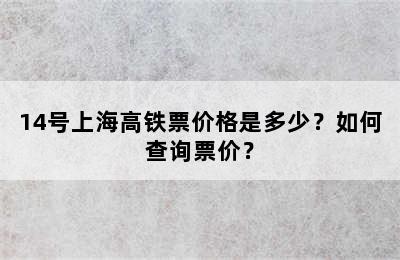14号上海高铁票价格是多少？如何查询票价？
