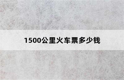 1500公里火车票多少钱