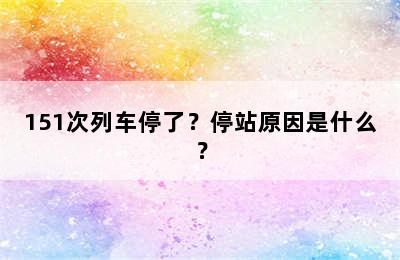 151次列车停了？停站原因是什么？