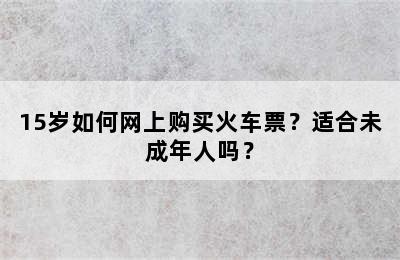 15岁如何网上购买火车票？适合未成年人吗？