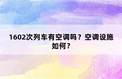 1602次列车有空调吗？空调设施如何？