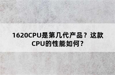 1620CPU是第几代产品？这款CPU的性能如何？