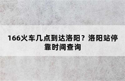 166火车几点到达洛阳？洛阳站停靠时间查询