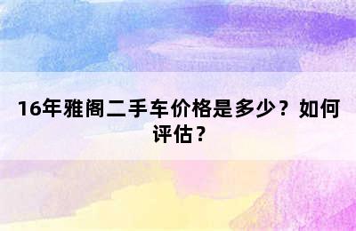 16年雅阁二手车价格是多少？如何评估？