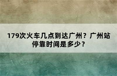 179次火车几点到达广州？广州站停靠时间是多少？