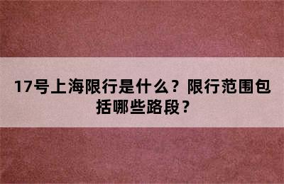 17号上海限行是什么？限行范围包括哪些路段？