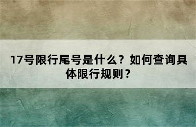 17号限行尾号是什么？如何查询具体限行规则？