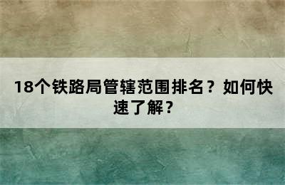 18个铁路局管辖范围排名？如何快速了解？
