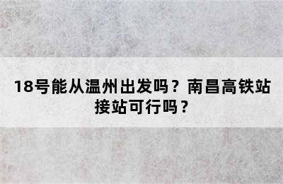 18号能从温州出发吗？南昌高铁站接站可行吗？
