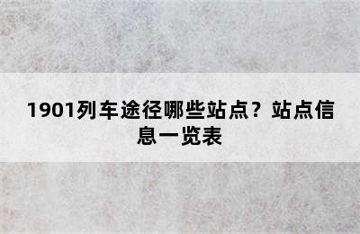 1901列车途径哪些站点？站点信息一览表