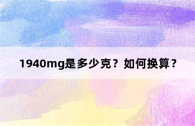 1940mg是多少克？如何换算？