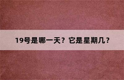 19号是哪一天？它是星期几？