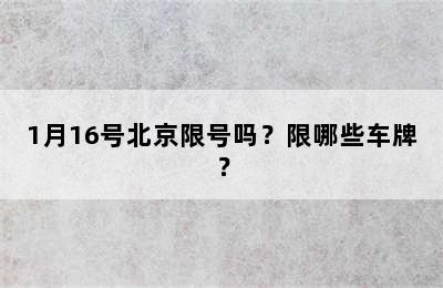 1月16号北京限号吗？限哪些车牌？