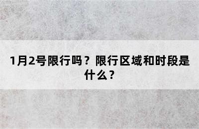 1月2号限行吗？限行区域和时段是什么？