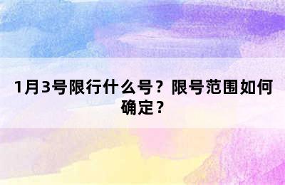 1月3号限行什么号？限号范围如何确定？