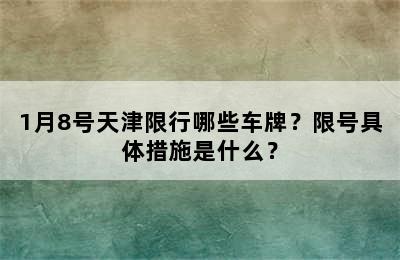 1月8号天津限行哪些车牌？限号具体措施是什么？