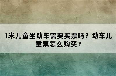 1米儿童坐动车需要买票吗？动车儿童票怎么购买？