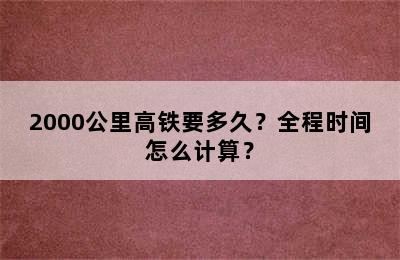 2000公里高铁要多久？全程时间怎么计算？