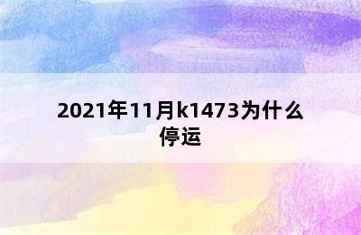 2021年11月k1473为什么停运