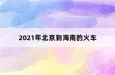 2021年北京到海南的火车